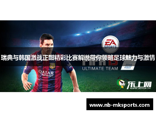 瑞典与韩国激战正酣精彩比赛解说带你领略足球魅力与激情